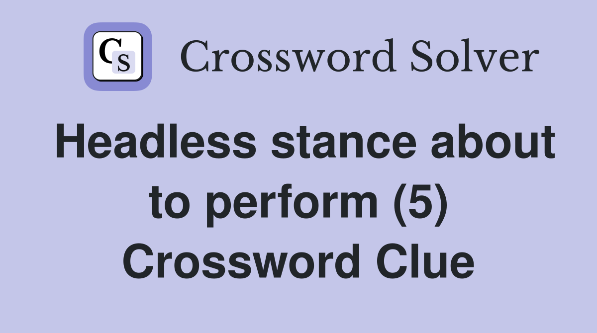 Headless stance about to perform (5) Crossword Clue