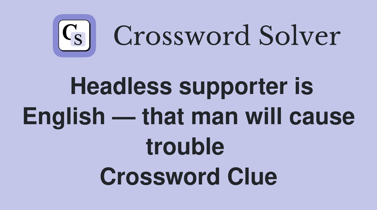 Headless supporter is English — that man will cause trouble  Crossword Clue