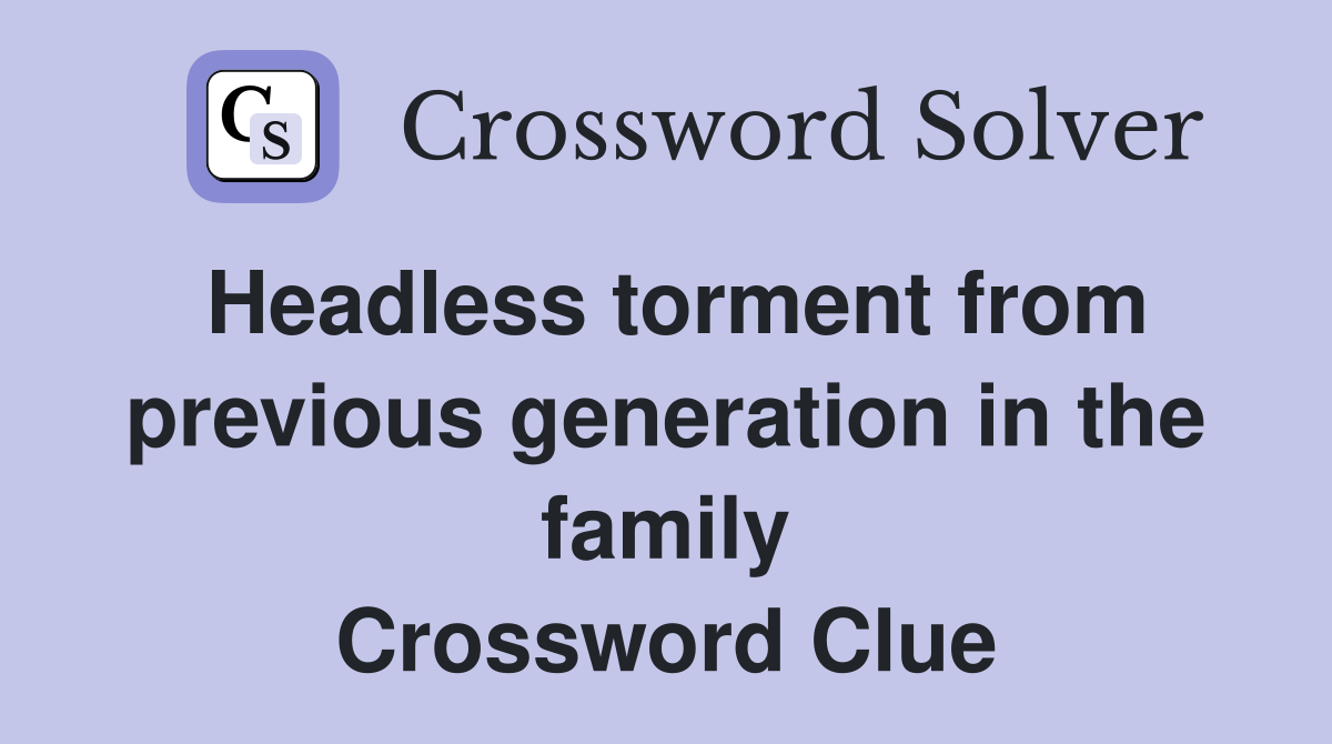 Headless torment from previous generation in the family Crossword Clue