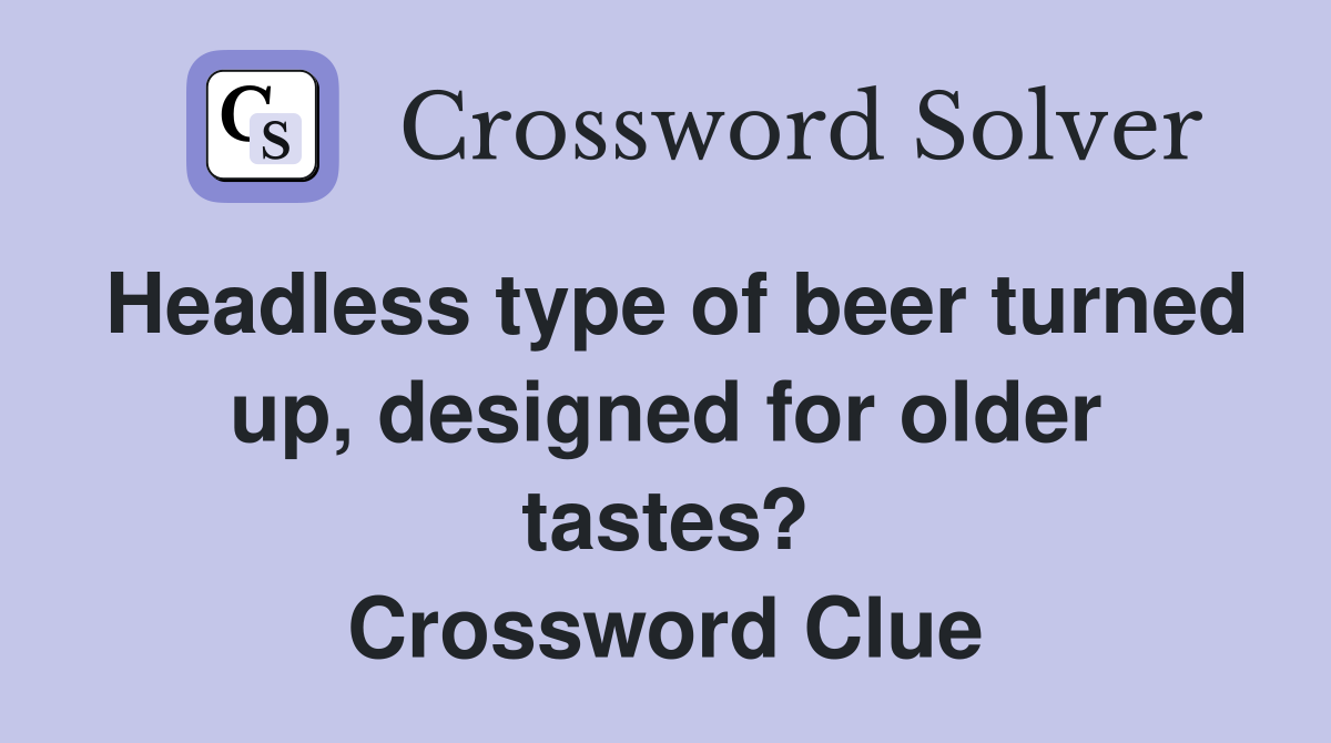 Headless type of beer turned up, designed for older tastes? Crossword Clue