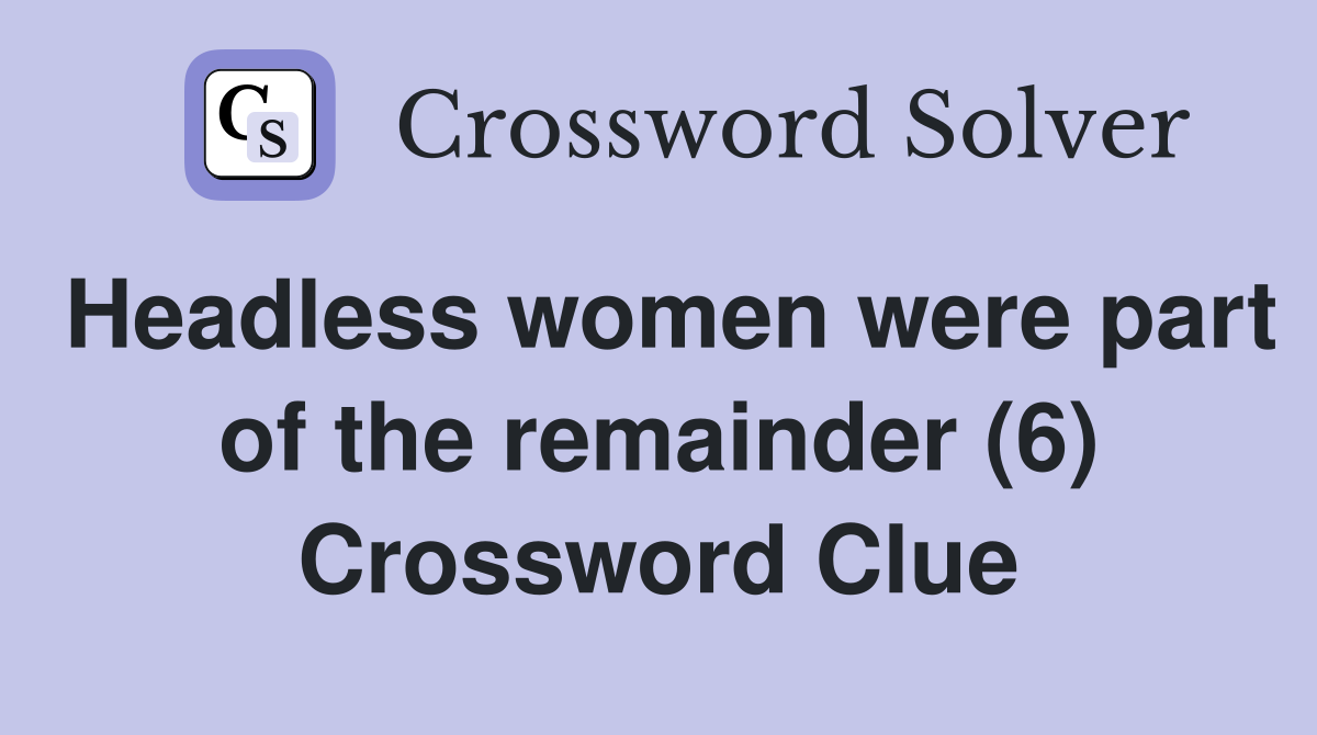 Headless women were part of the remainder (6) Crossword Clue