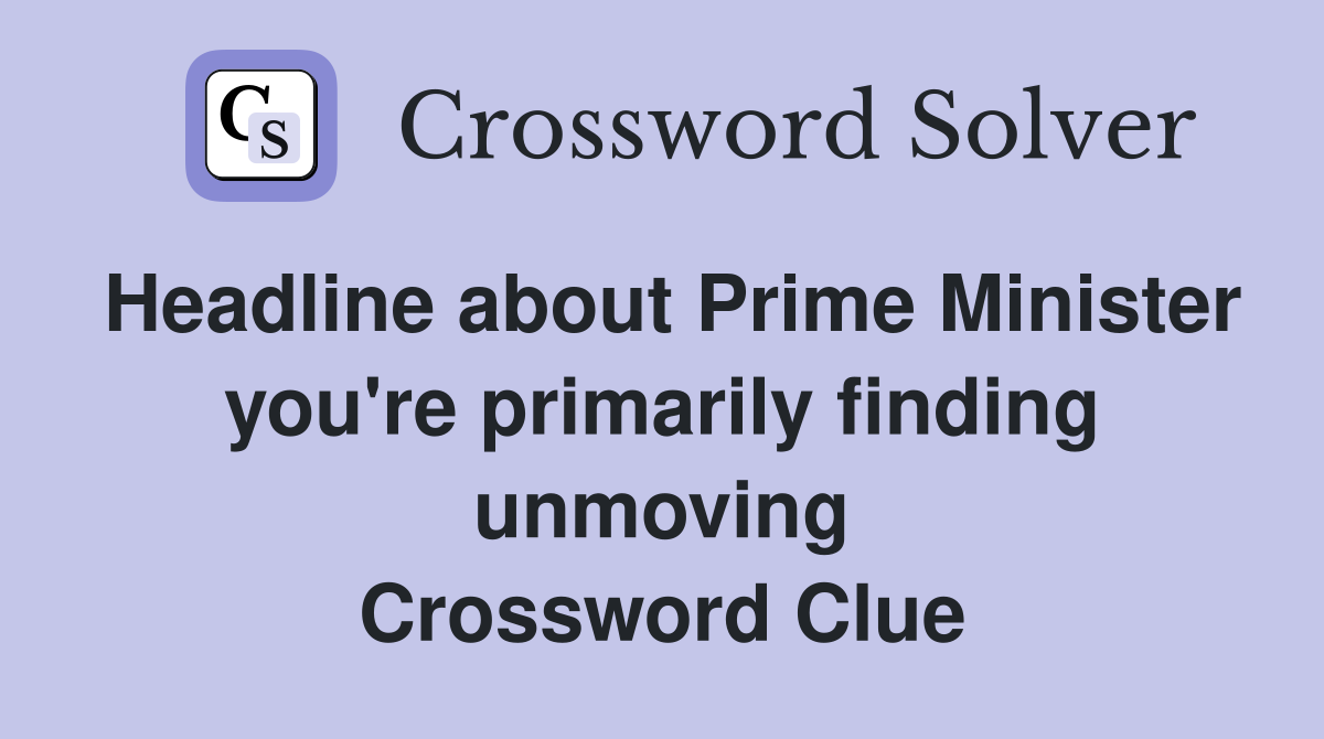 Headline about Prime Minister you're primarily finding unmoving Crossword Clue