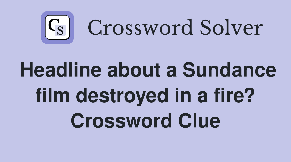 Headline about a Sundance film destroyed in a fire? Crossword Clue