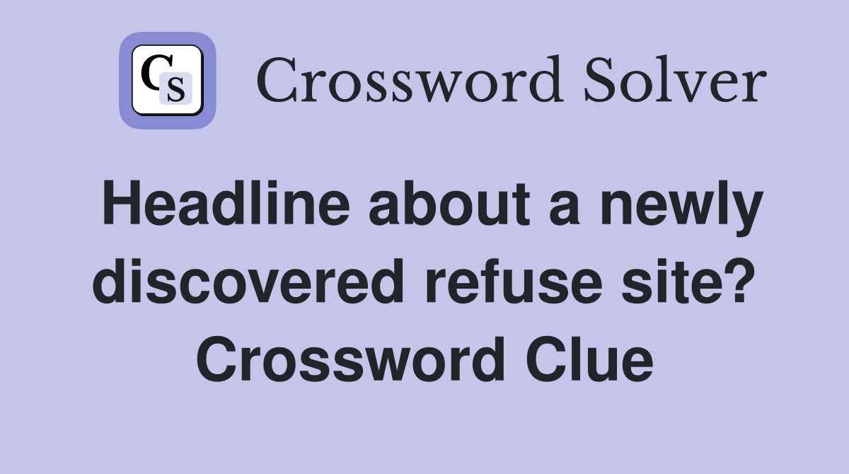 Headline about a newly discovered refuse site? Crossword Clue