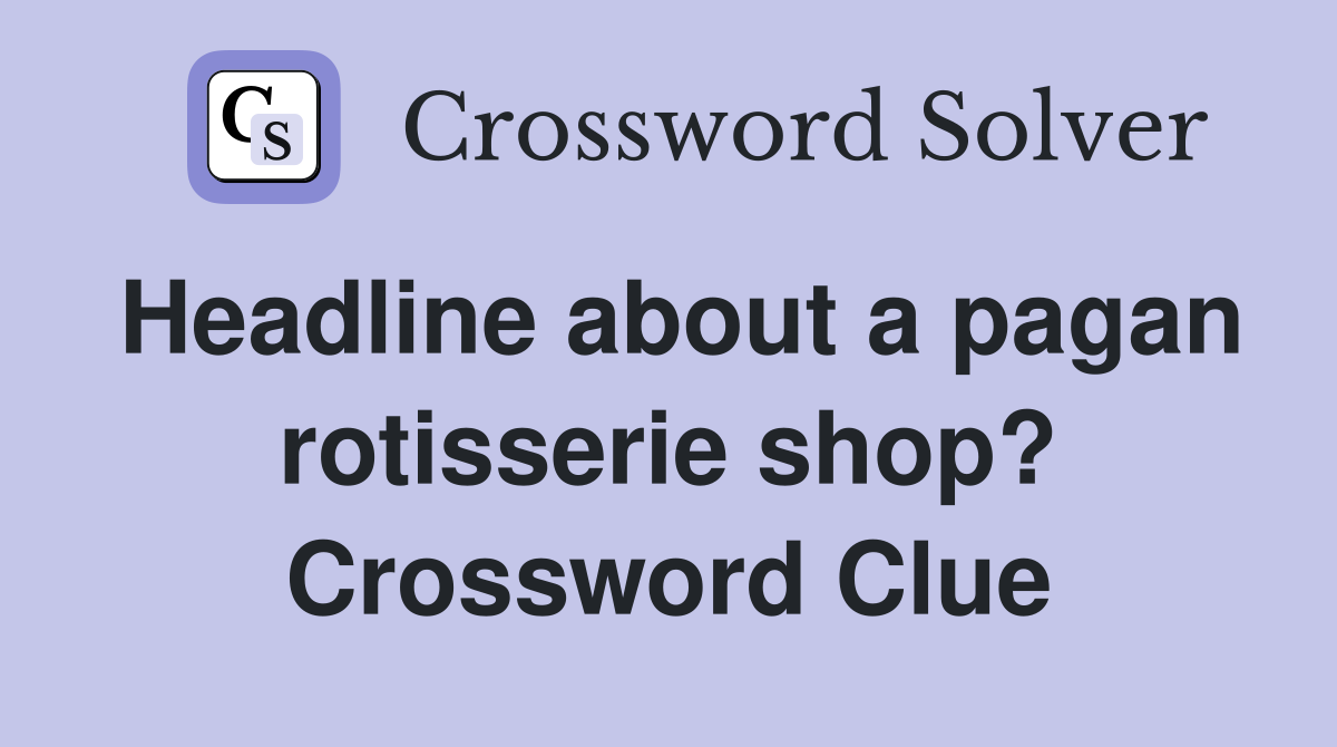 Headline about a pagan rotisserie shop? Crossword Clue