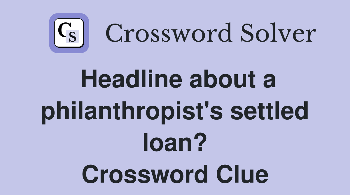 Headline about a philanthropist's settled loan? Crossword Clue