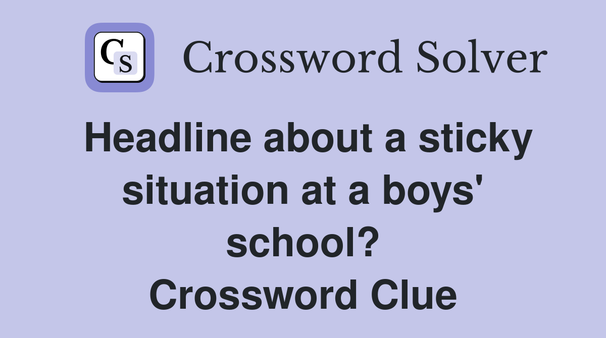 Headline about a sticky situation at a boys' school? Crossword Clue