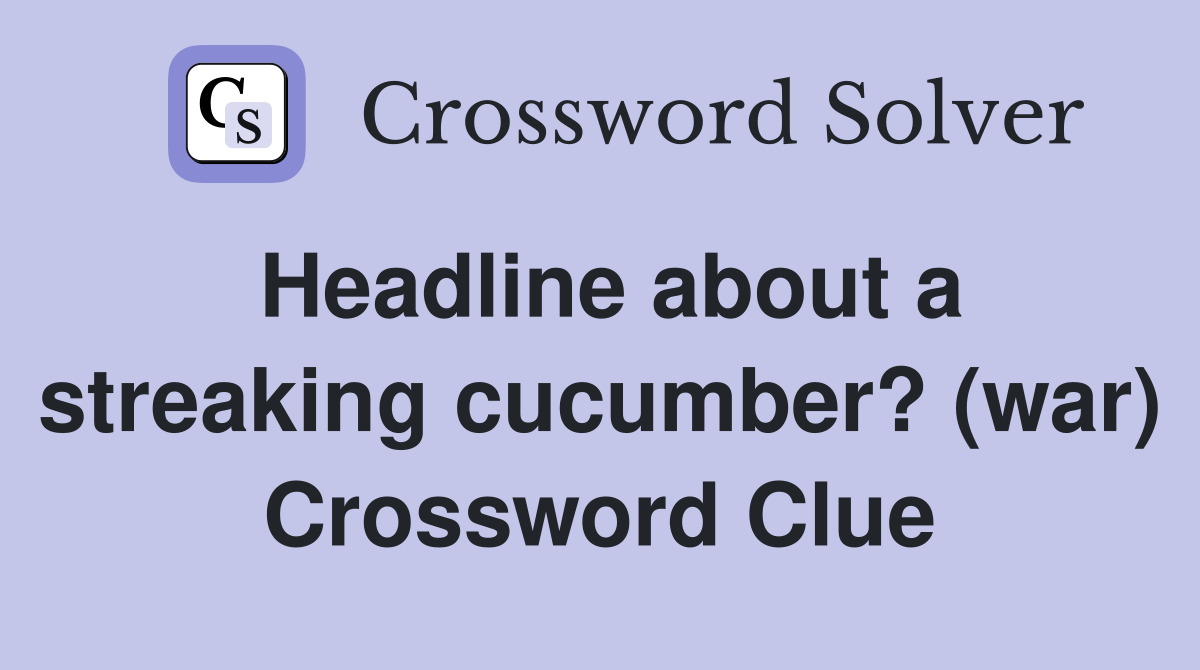 Headline about a streaking cucumber? (war) Crossword Clue