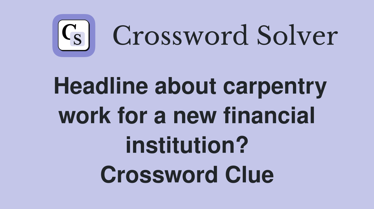 Headline about carpentry work for a new financial institution? Crossword Clue