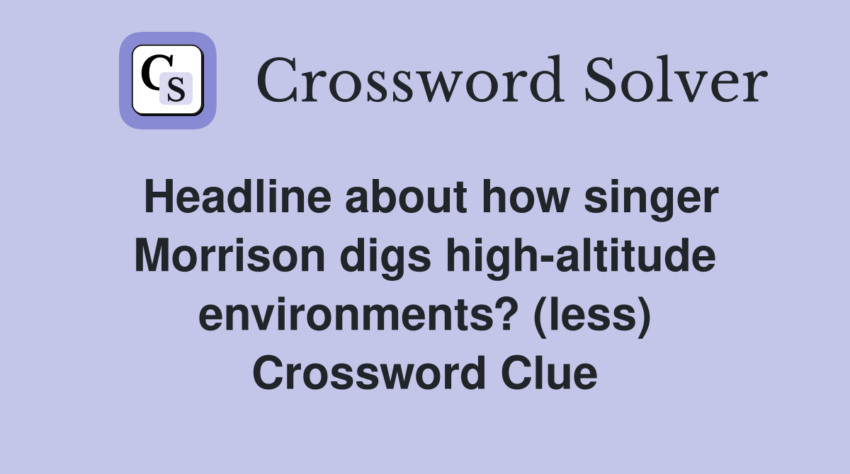 Headline about how singer Morrison digs high-altitude environments? (less) Crossword Clue