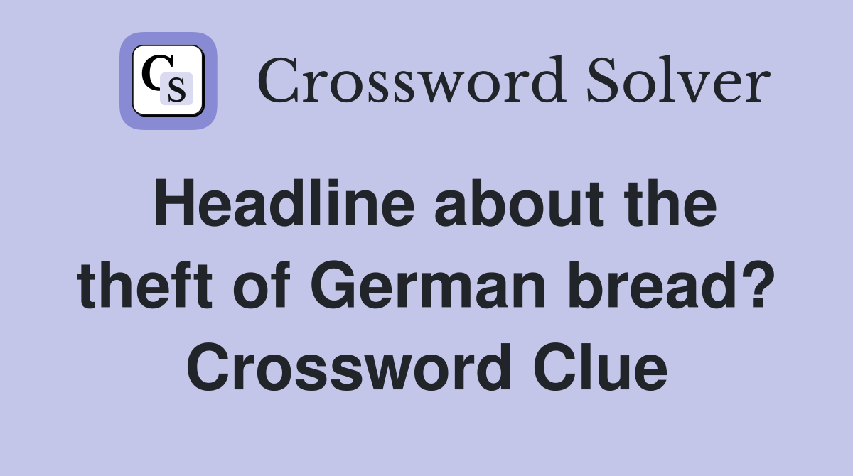Headline about the theft of German bread? Crossword Clue