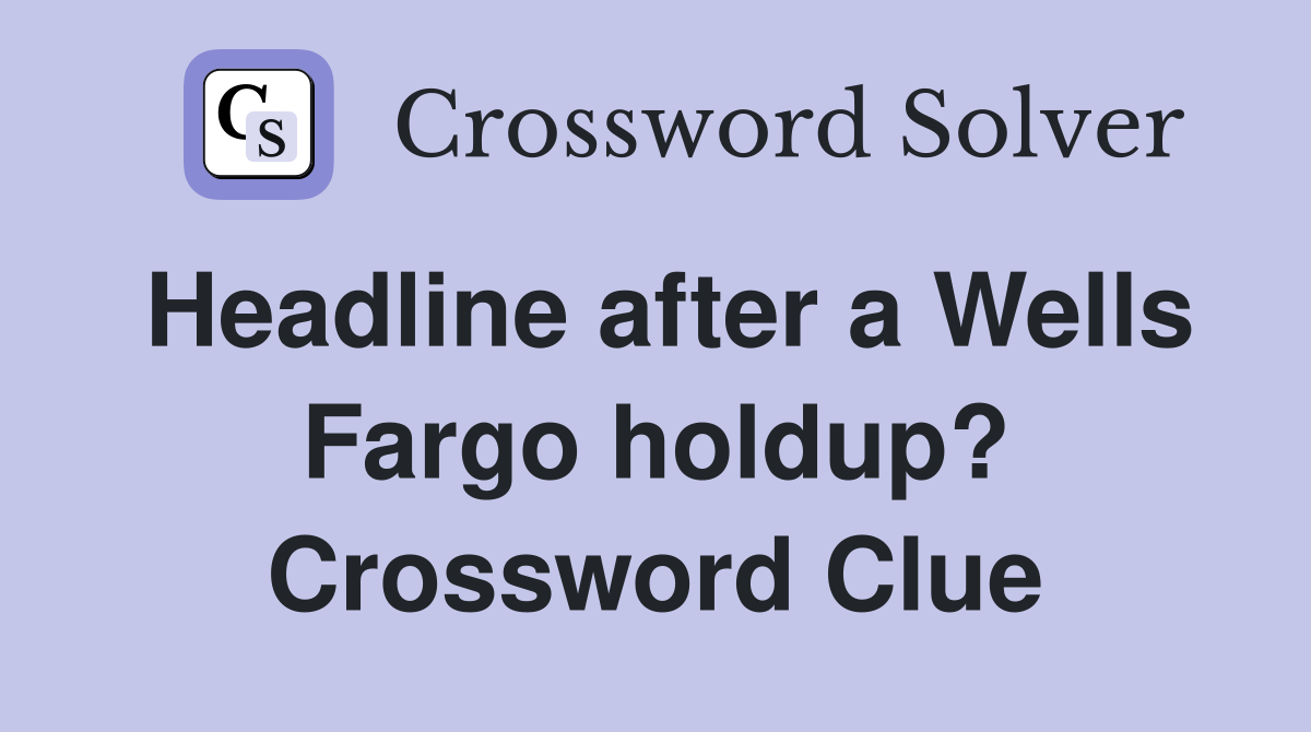Headline after a Wells Fargo holdup? Crossword Clue