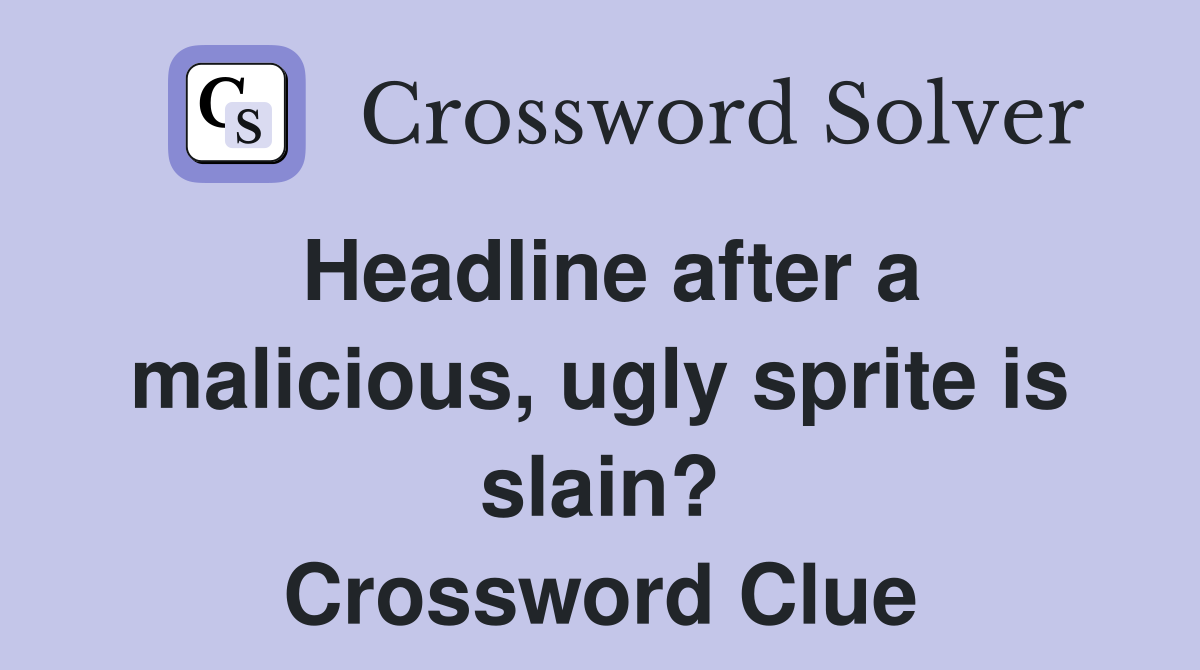 Headline after a malicious, ugly sprite is slain? Crossword Clue
