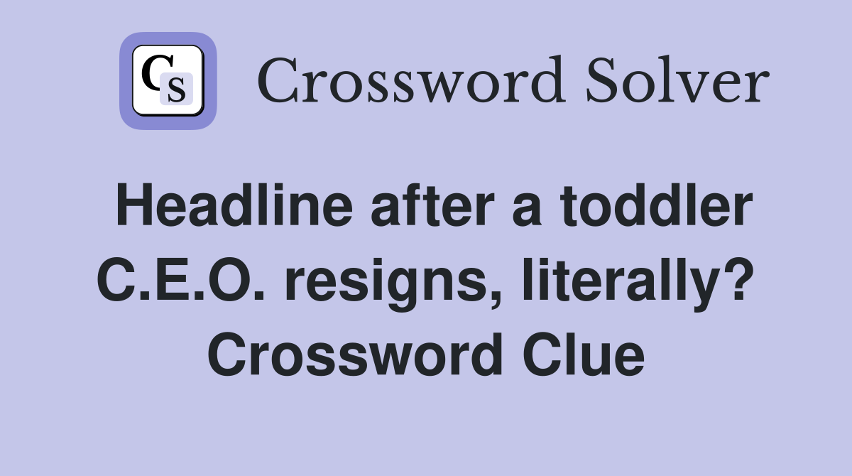 Headline after a toddler C.E.O. resigns, literally? Crossword Clue