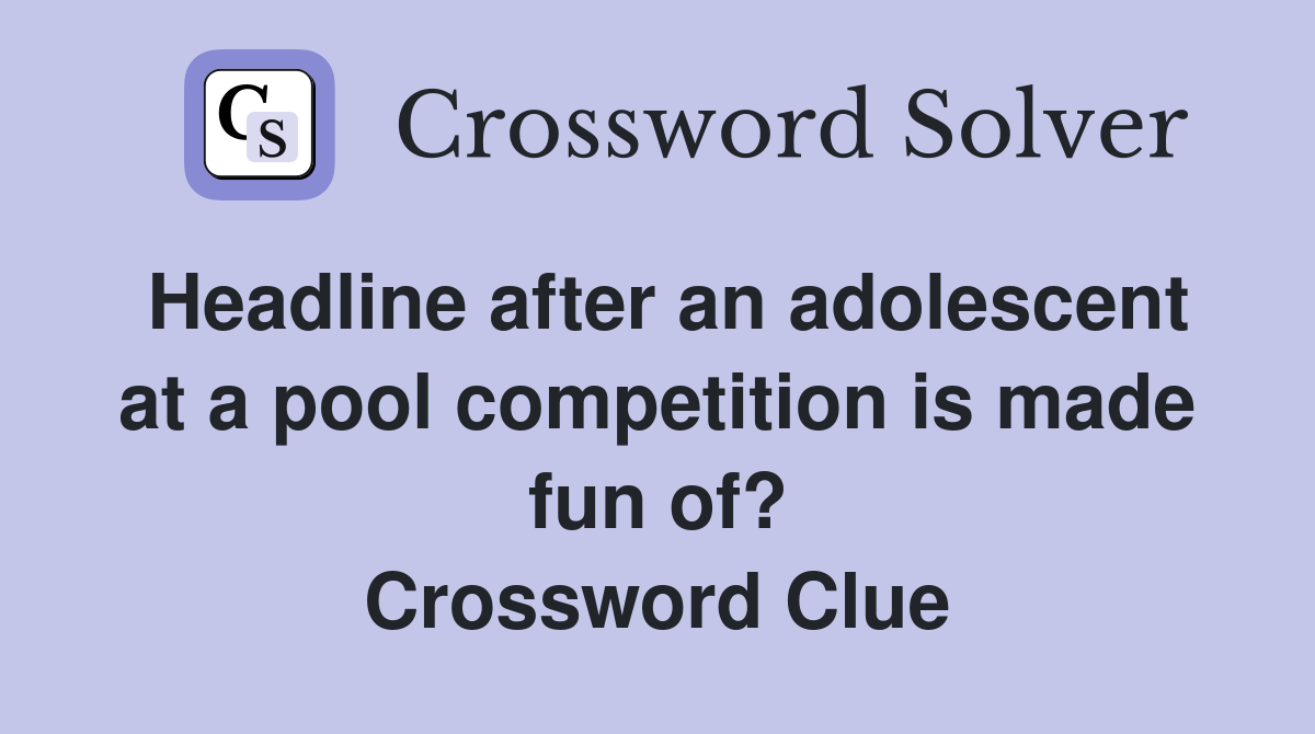 Headline after an adolescent at a pool competition is made fun of? Crossword Clue