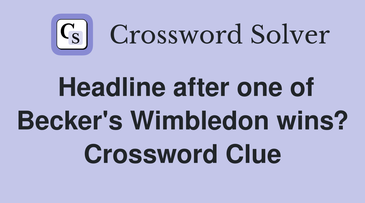 Headline after one of Becker's Wimbledon wins? Crossword Clue