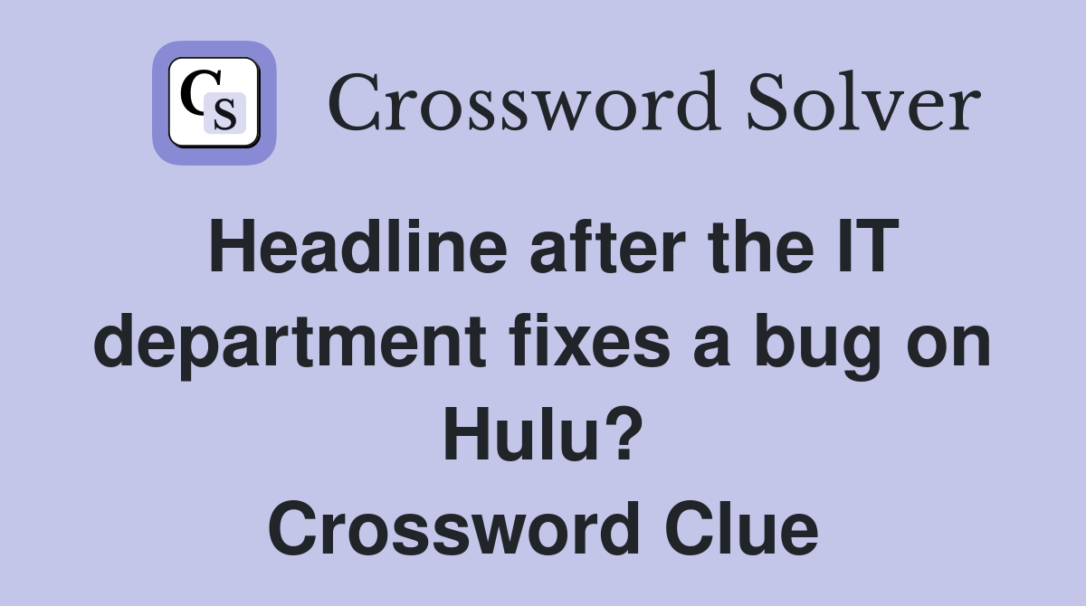 Headline after the IT department fixes a bug on Hulu? Crossword Clue