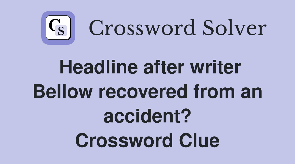 Headline after writer Bellow recovered from an accident? Crossword Clue
