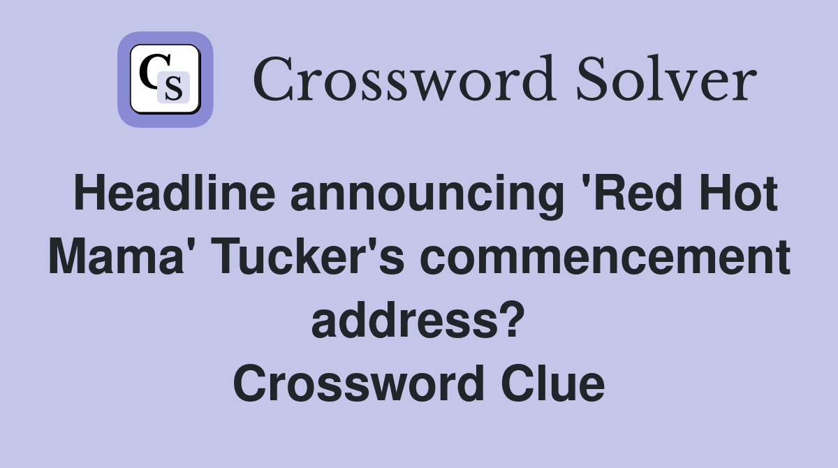 Headline announcing 'Red Hot Mama' Tucker's commencement address? Crossword Clue