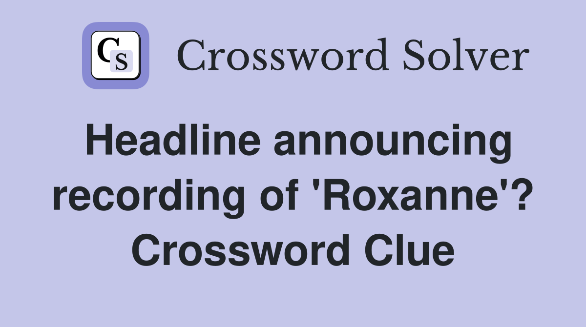 Headline announcing recording of 'Roxanne'? Crossword Clue