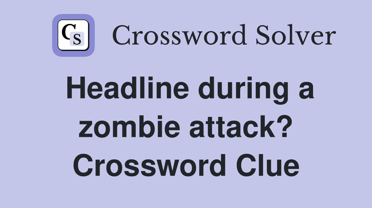 Headline during a zombie attack? Crossword Clue