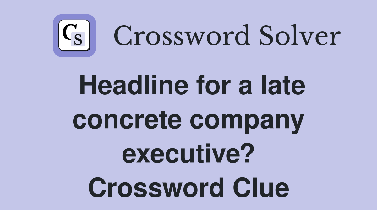 Headline for a late concrete company executive? Crossword Clue