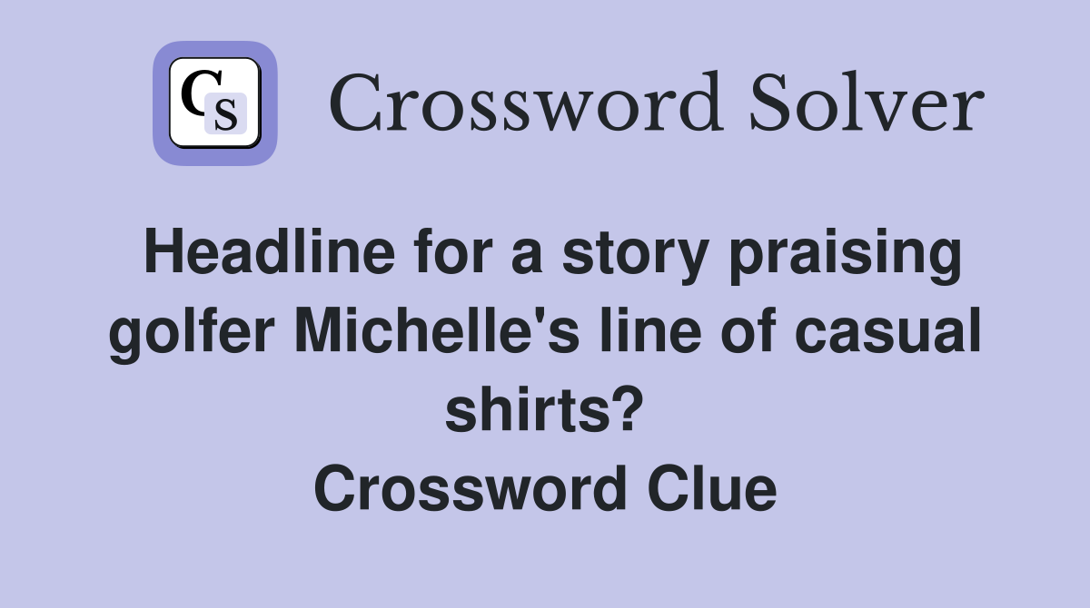 Headline for a story praising golfer Michelle's line of casual shirts? Crossword Clue