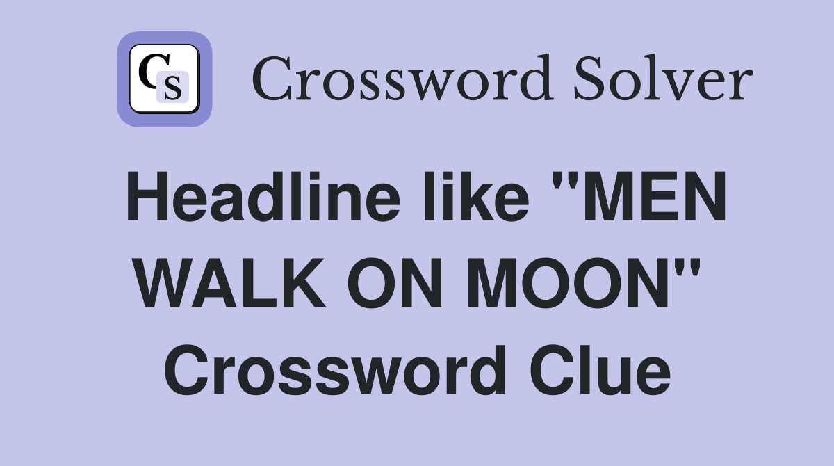 Headline like "MEN WALK ON MOON" Crossword Clue