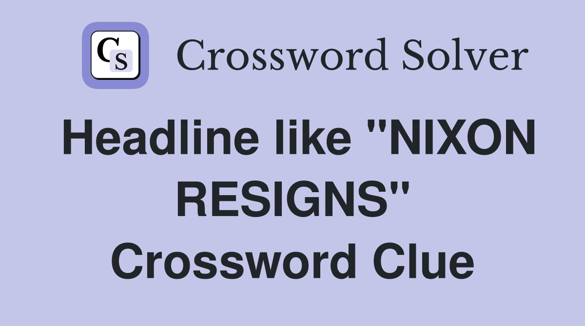 Headline like "NIXON RESIGNS" Crossword Clue