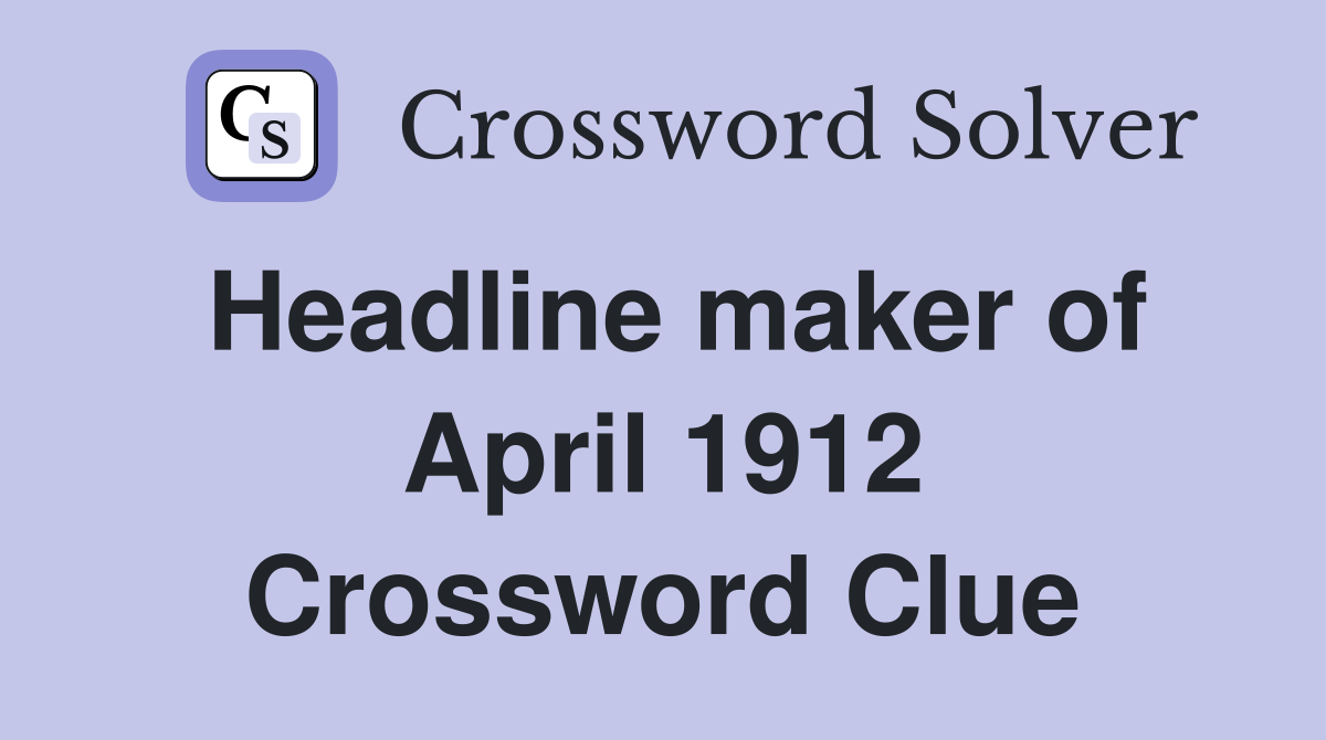 Headline maker of April 1912 Crossword Clue