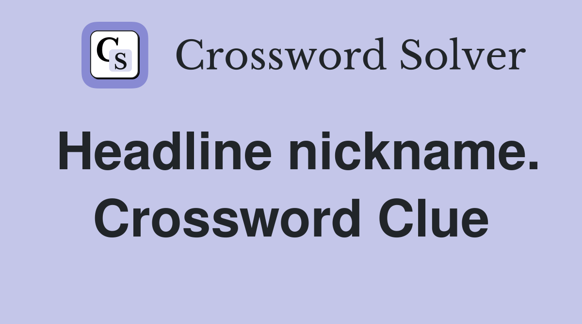 Headline nickname. Crossword Clue