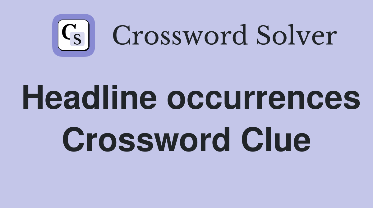 Headline occurrences Crossword Clue