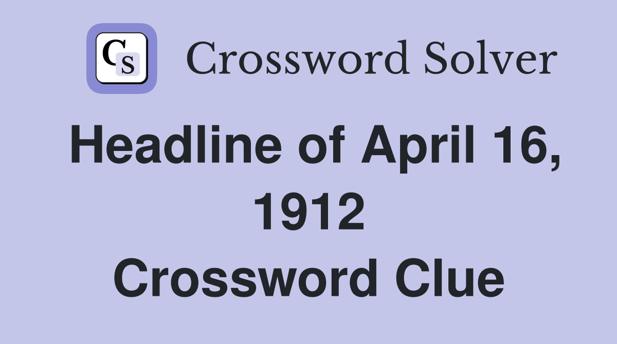 Headline of April 16, 1912 Crossword Clue