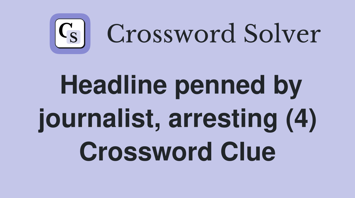 Headline penned by journalist, arresting (4) Crossword Clue