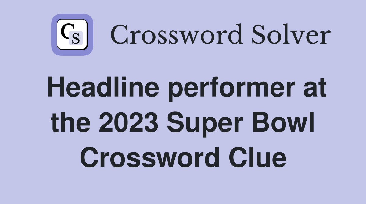 Headline performer at the 2023 Super Bowl Crossword Clue