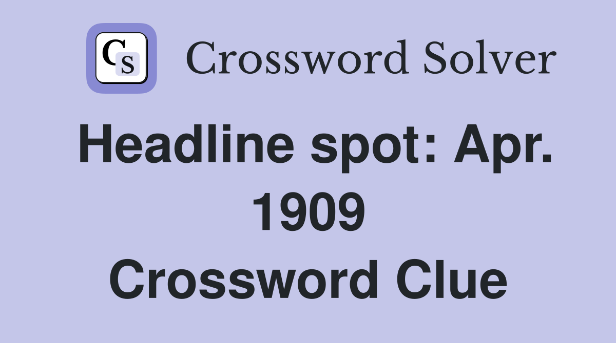 Headline spot: Apr. 1909 Crossword Clue