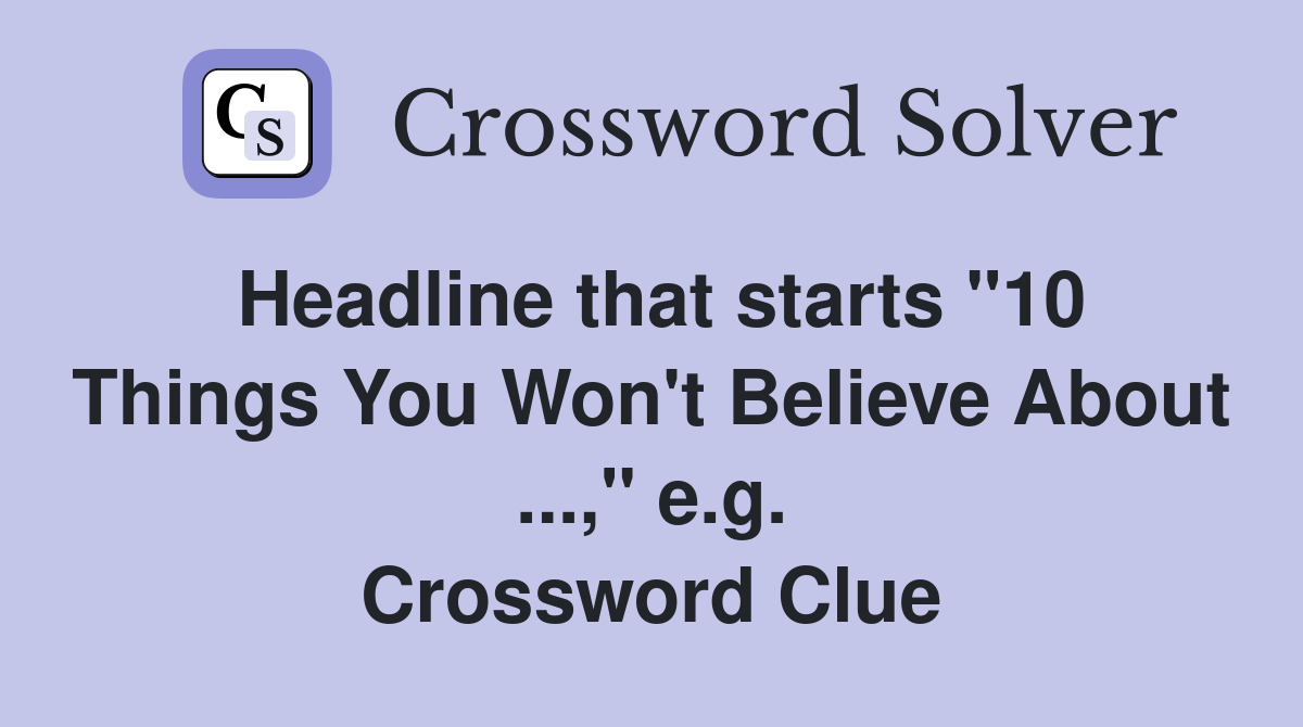Headline that starts "10 Things You Won't Believe About ...," e.g. Crossword Clue