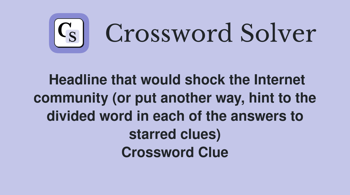 Headline that would shock the Internet community (or put another way, hint to the divided word in each of the answers to starred clues) Crossword Clue