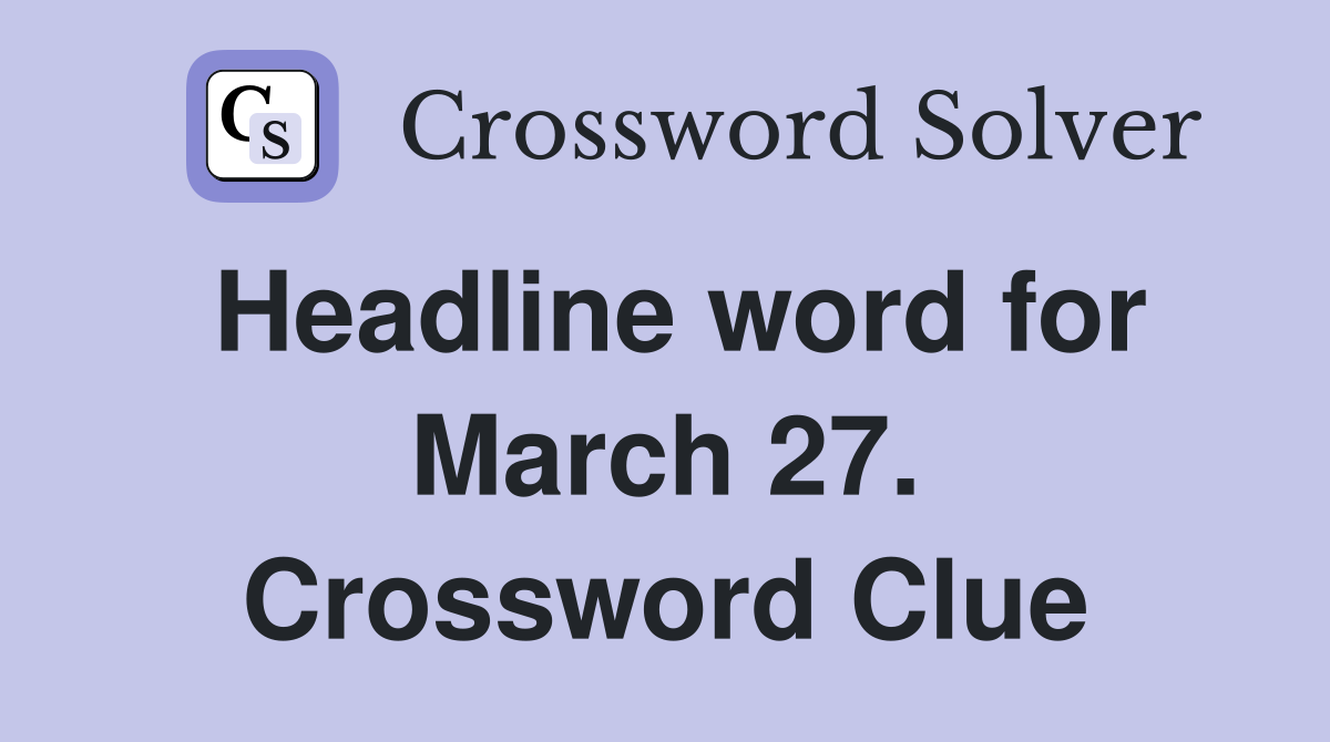 Headline word for March 27. Crossword Clue