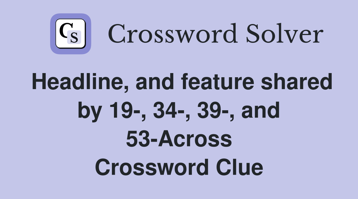 Headline, and feature shared by 19-, 34-, 39-, and 53-Across Crossword Clue