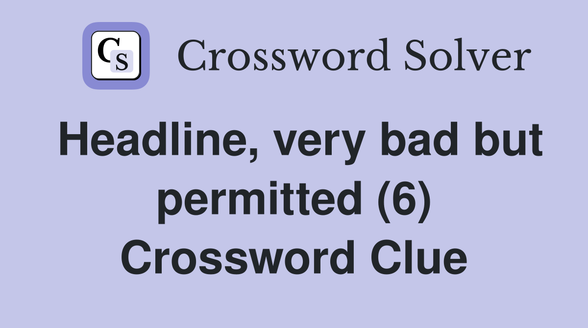 Headline, very bad but permitted (6) Crossword Clue