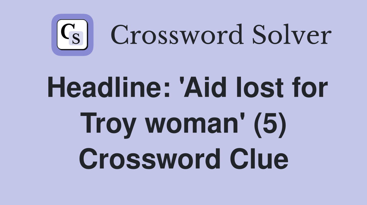 Headline: 'Aid lost for Troy woman' (5) Crossword Clue