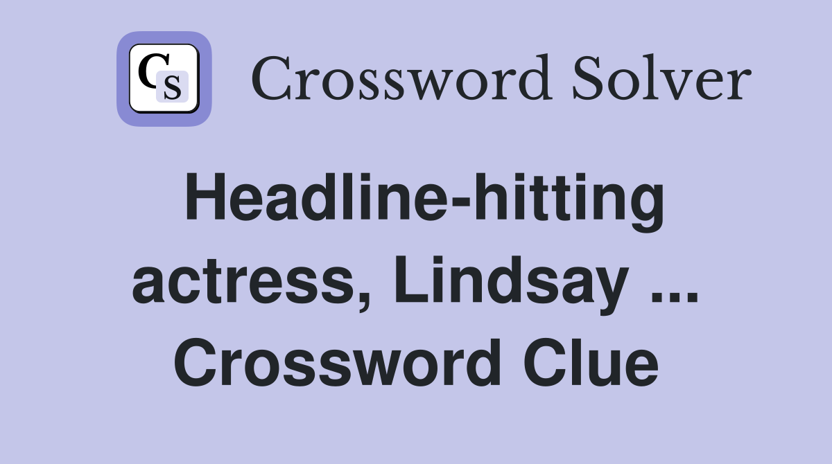 Headline-hitting actress, Lindsay ... Crossword Clue