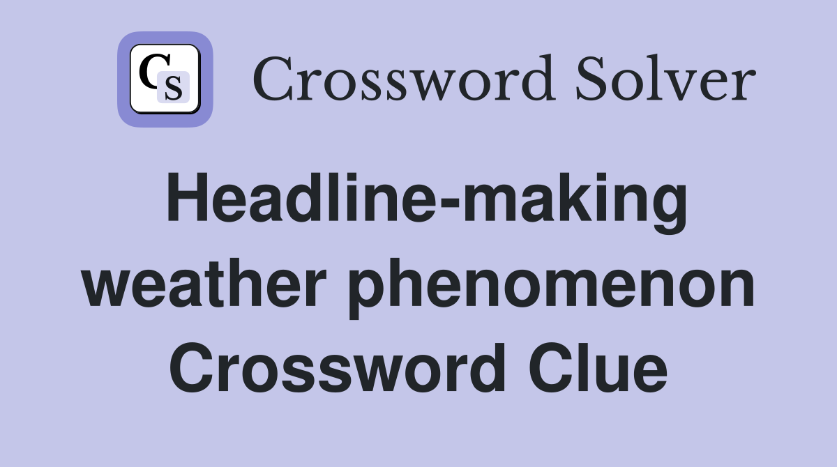 Headline-making weather phenomenon Crossword Clue