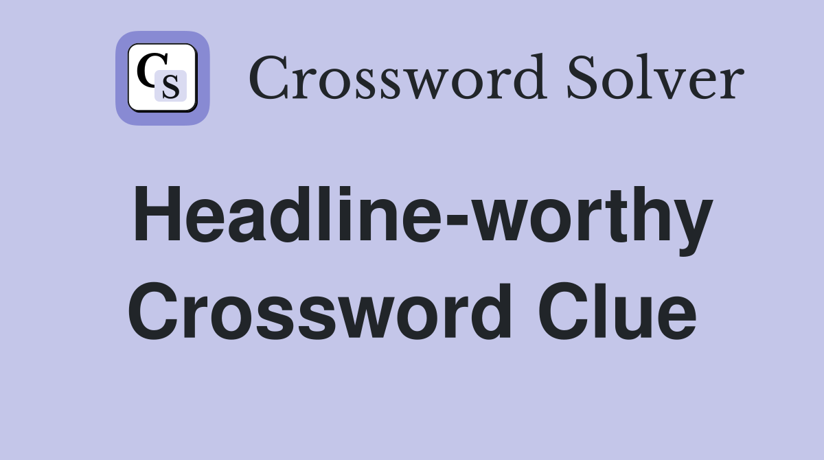 Headline-worthy Crossword Clue