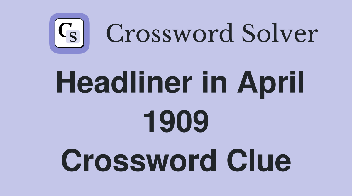 Headliner in April 1909 Crossword Clue