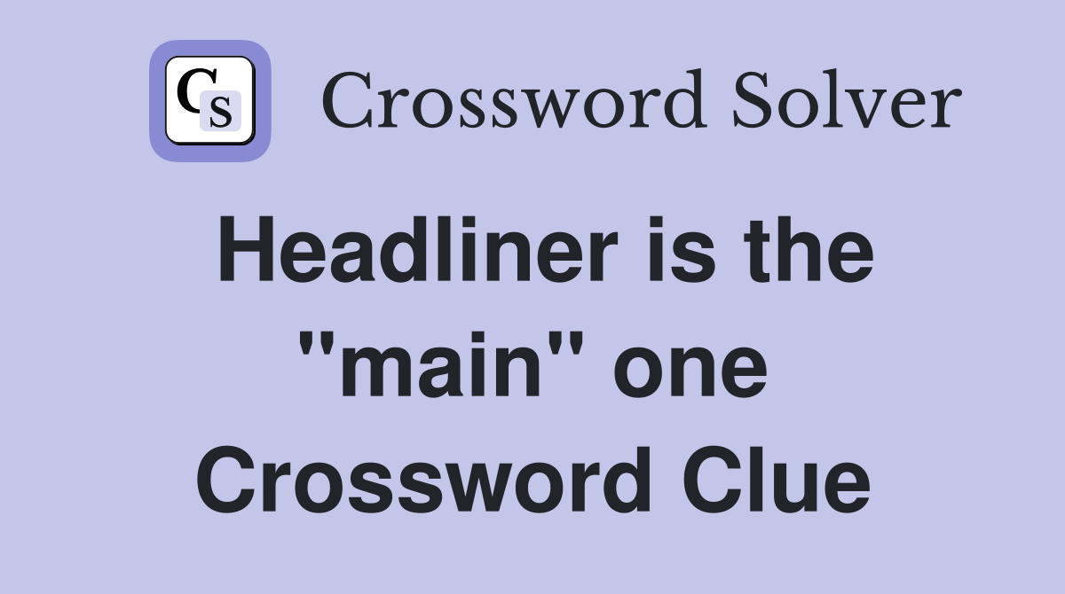 Headliner is the "main" one Crossword Clue