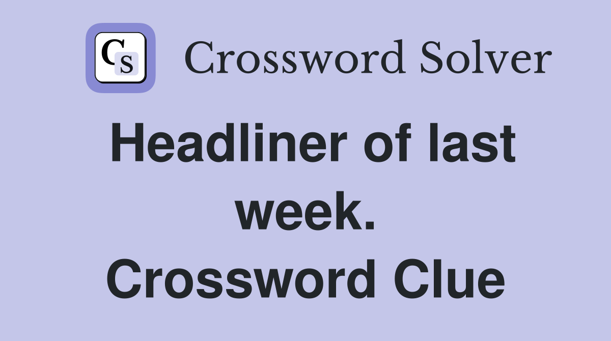 Headliner of last week. Crossword Clue