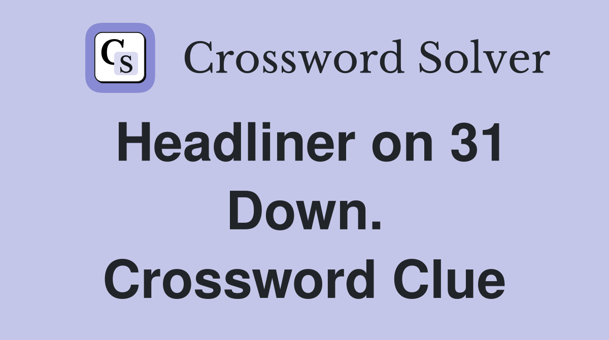 Headliner on 31 Down. Crossword Clue