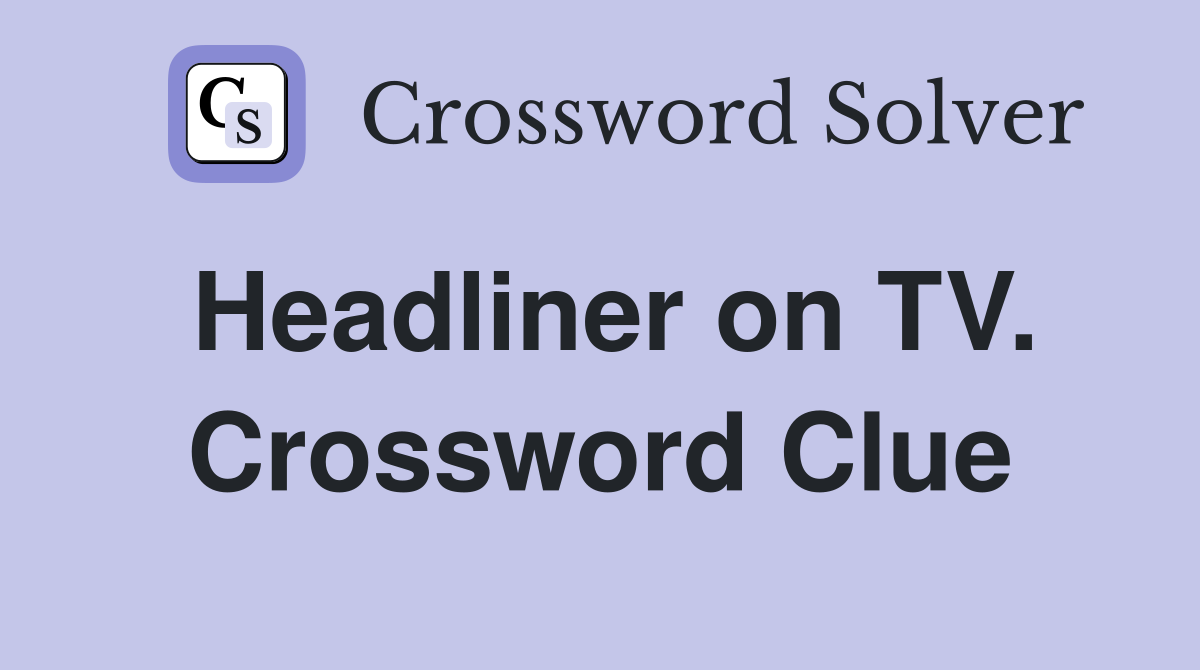 Headliner on TV. Crossword Clue